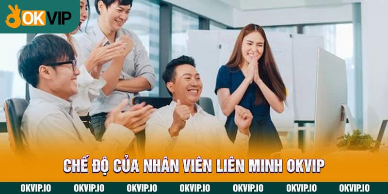 Chế độ của nhân viên Liên Minh OKVIP